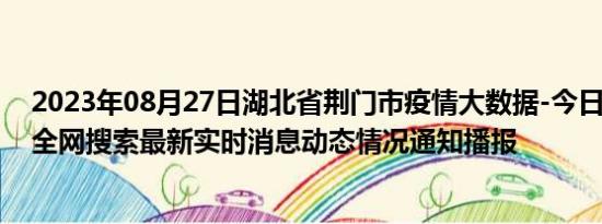 2023年08月27日湖北省荆门市疫情大数据-今日/今天疫情全网搜索最新实时消息动态情况通知播报