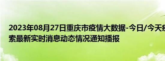 2023年08月27日重庆市疫情大数据-今日/今天疫情全网搜索最新实时消息动态情况通知播报