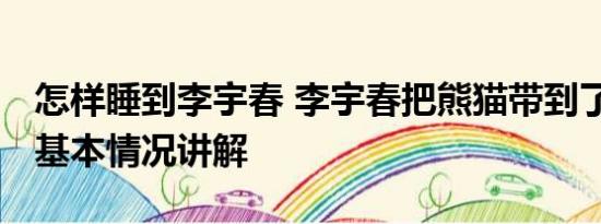 怎样睡到李宇春 李宇春把熊猫带到了舞台上 基本情况讲解