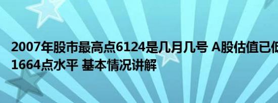 2007年股市最高点6124是几月几号 A股估值已低于2008年1664点水平 基本情况讲解