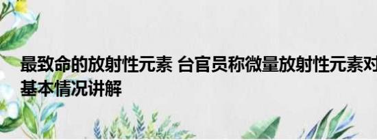 最致命的放射性元素 台官员称微量放射性元素对身体有益 基本情况讲解