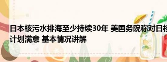 日本核污水排海至少持续30年 美国务院称对日核污水排海计划满意 基本情况讲解