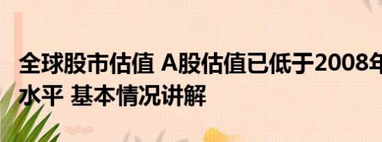 全球股市估值 A股估值已低于2008年1664点水平 基本情况讲解