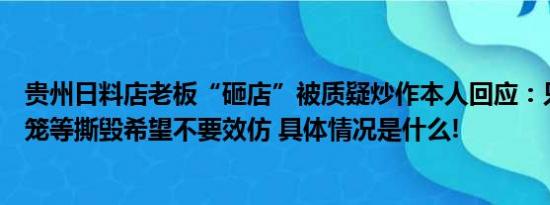 贵州日料店老板“砸店”被质疑炒作本人回应：只将墙纸灯笼等撕毁希望不要效仿 具体情况是什么!