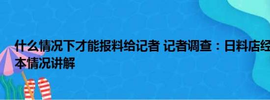 什么情况下才能报料给记者 记者调查：日料店经营如何 基本情况讲解