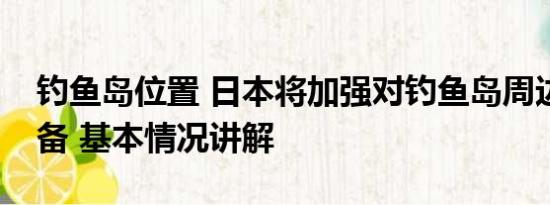 钓鱼岛位置 日本将加强对钓鱼岛周边海域警备 基本情况讲解