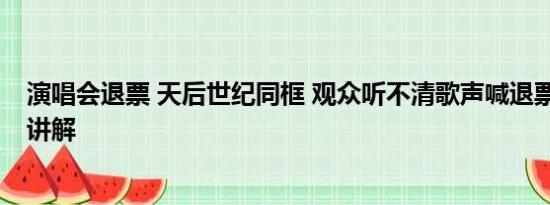 演唱会退票 天后世纪同框 观众听不清歌声喊退票 基本情况讲解