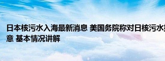 日本核污水入海最新消息 美国务院称对日核污水排海计划满意 基本情况讲解