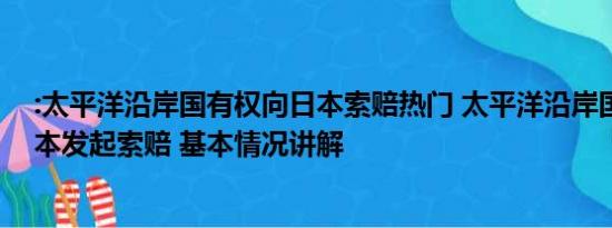 :太平洋沿岸国有权向日本索赔热门 太平洋沿岸国有权向日本发起索赔 基本情况讲解