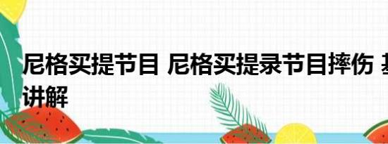 尼格买提节目 尼格买提录节目摔伤 基本情况讲解