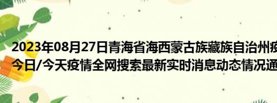 2023年08月27日青海省海西蒙古族藏族自治州疫情大数据-今日/今天疫情全网搜索最新实时消息动态情况通知播报