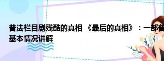 普法栏目剧残酷的真相 《最后的真相》：一部普法科教片 基本情况讲解