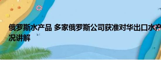 俄罗斯水产品 多家俄罗斯公司获准对华出口水产品 基本情况讲解