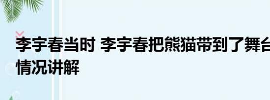 李宇春当时 李宇春把熊猫带到了舞台上 基本情况讲解