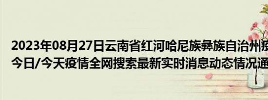 2023年08月27日云南省红河哈尼族彝族自治州疫情大数据-今日/今天疫情全网搜索最新实时消息动态情况通知播报