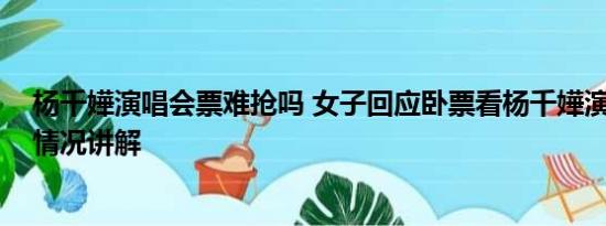 杨千嬅演唱会票难抢吗 女子回应卧票看杨千嬅演唱会 基本情况讲解