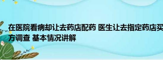 在医院看病却让去药店配药 医生让去指定药店买天价药?院方调查 基本情况讲解