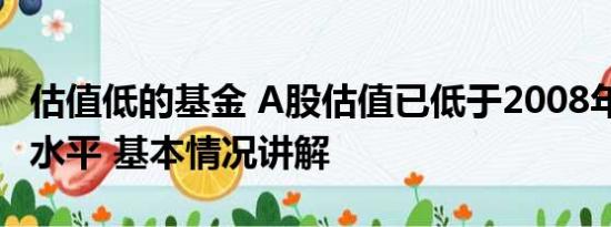 估值低的基金 A股估值已低于2008年1664点水平 基本情况讲解