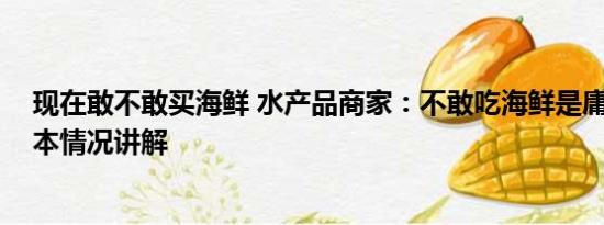 现在敢不敢买海鲜 水产品商家：不敢吃海鲜是庸人自扰 基本情况讲解