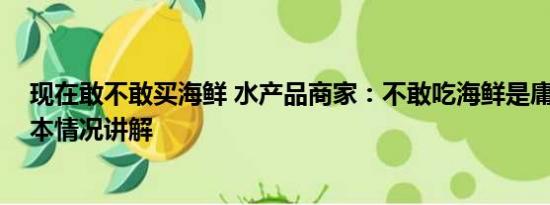 现在敢不敢买海鲜 水产品商家：不敢吃海鲜是庸人自扰 基本情况讲解