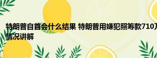 特朗普自首会什么结果 特朗普用嫌犯照筹款710万美元 基本情况讲解