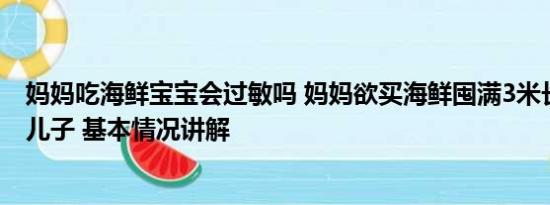 妈妈吃海鲜宝宝会过敏吗 妈妈欲买海鲜囤满3米长冰柜惊呆儿子 基本情况讲解