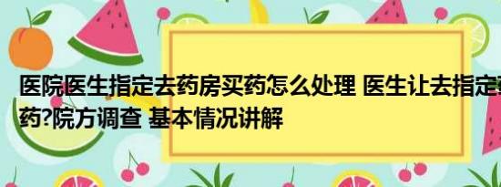 医院医生指定去药房买药怎么处理 医生让去指定药店买天价药?院方调查 基本情况讲解