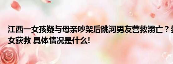 江西一女孩疑与母亲吵架后跳河男友营救溺亡？救援者：母女获救 具体情况是什么!