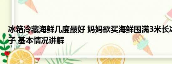 冰箱冷藏海鲜几度最好 妈妈欲买海鲜囤满3米长冰柜惊呆儿子 基本情况讲解