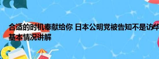 合适的时机奉献给你 日本公明党被告知不是访华适当时机 基本情况讲解