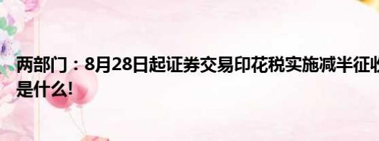 两部门：8月28日起证券交易印花税实施减半征收 具体情况是什么!