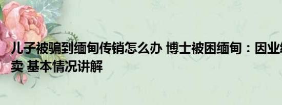 儿子被骗到缅甸传销怎么办 博士被困缅甸：因业绩不好被转卖 基本情况讲解