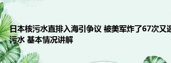 日本核污水直排入海引争议 被美军炸了67次又遇上日本核污水 基本情况讲解