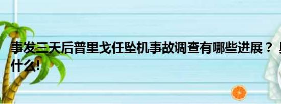 事发三天后普里戈任坠机事故调查有哪些进展？ 具体情况是什么!