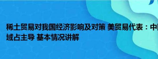 稀土贸易对我国经济影响及对策 美贸易代表：中国在稀土领域占主导 基本情况讲解