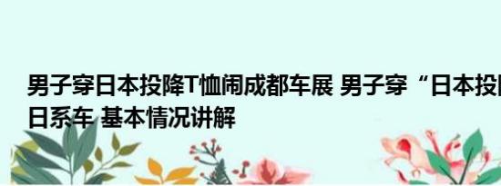 男子穿日本投降T恤闹成都车展 男子穿“日本投降”T恤买日系车 基本情况讲解