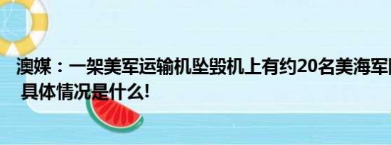 澳媒：一架美军运输机坠毁机上有约20名美海军陆战队队员 具体情况是什么!