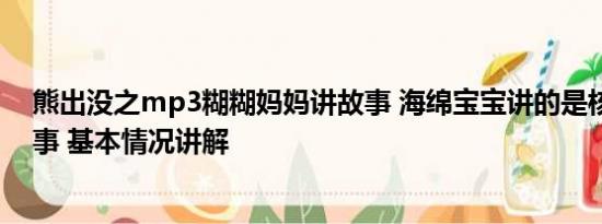 熊出没之mp3糊糊妈妈讲故事 海绵宝宝讲的是核污染的故事 基本情况讲解