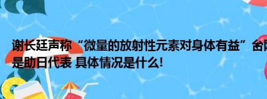 谢长廷声称“微量的放射性元素对身体有益”台网民：果然是助日代表 具体情况是什么!