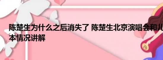 陈楚生为什么之后消失了 陈楚生北京演唱会和儿子同台 基本情况讲解