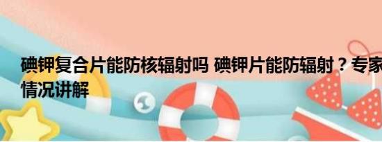 碘钾复合片能防核辐射吗 碘钾片能防辐射？专家辟谣 基本情况讲解