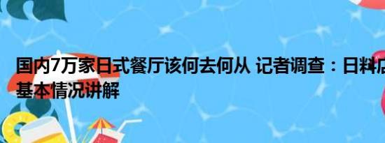 国内7万家日式餐厅该何去何从 记者调查：日料店经营如何 基本情况讲解