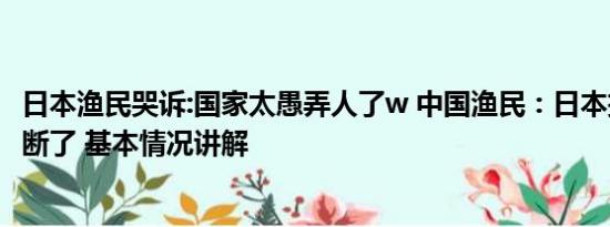 日本渔民哭诉:国家太愚弄人了w 中国渔民：日本把我财路给断了 基本情况讲解