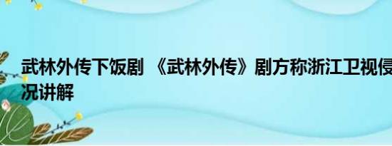 武林外传下饭剧 《武林外传》剧方称浙江卫视侵权 基本情况讲解