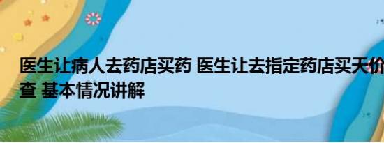 医生让病人去药店买药 医生让去指定药店买天价药?院方调查 基本情况讲解