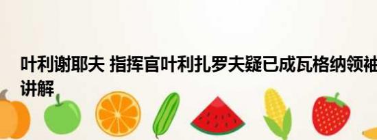 叶利谢耶夫 指挥官叶利扎罗夫疑已成瓦格纳领袖 基本情况讲解