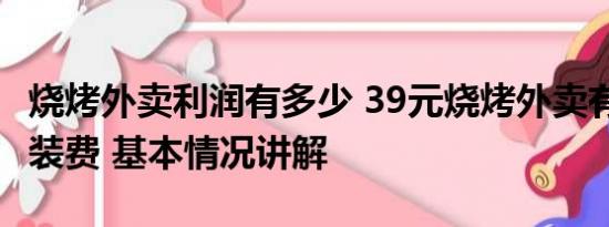 烧烤外卖利润有多少 39元烧烤外卖有9.5元包装费 基本情况讲解