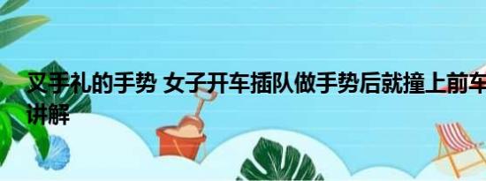 叉手礼的手势 女子开车插队做手势后就撞上前车 基本情况讲解