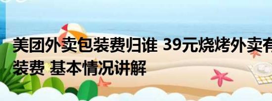 美团外卖包装费归谁 39元烧烤外卖有9.5元包装费 基本情况讲解