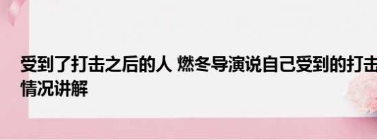 受到了打击之后的人 燃冬导演说自己受到的打击很大 基本情况讲解